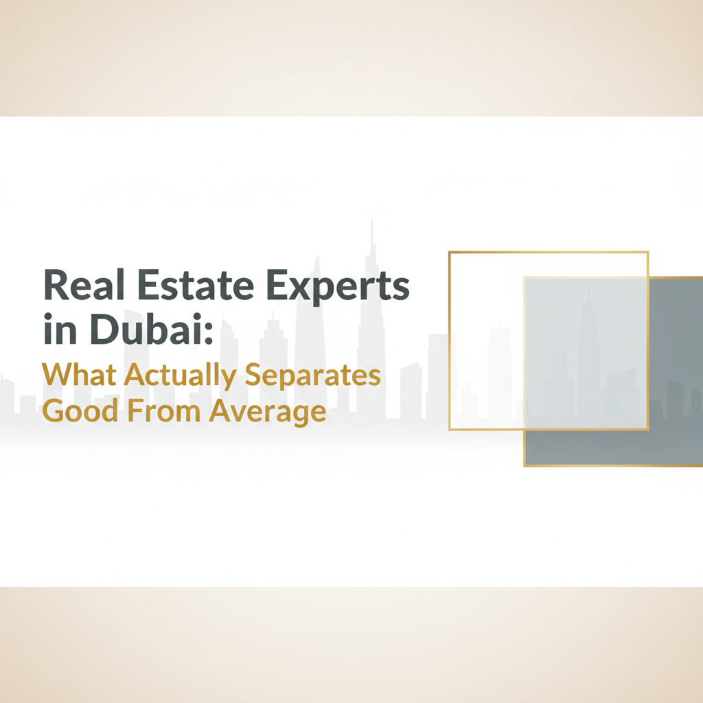 Real Estate Experts In Dubai: What Actually Separates Good From Average